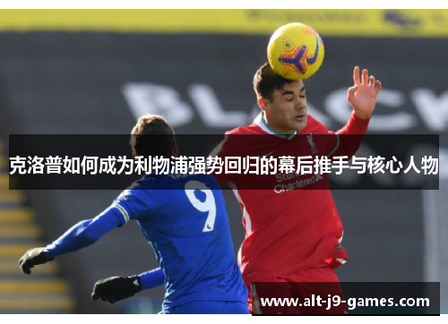 克洛普如何成为利物浦强势回归的幕后推手与核心人物
