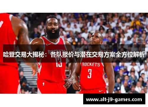 哈登交易大揭秘：各队报价与潜在交易方案全方位解析