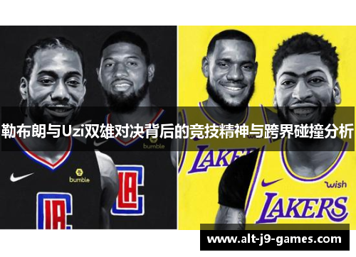 勒布朗与Uzi双雄对决背后的竞技精神与跨界碰撞分析