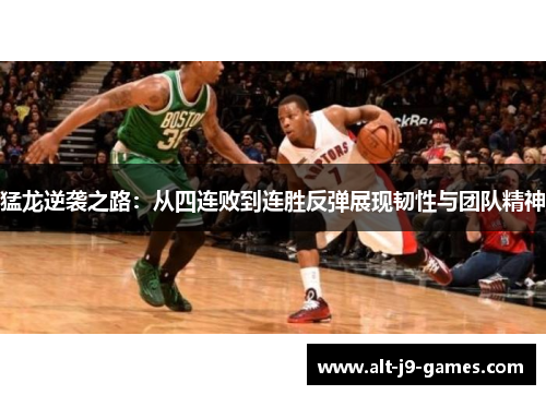 猛龙逆袭之路：从四连败到连胜反弹展现韧性与团队精神