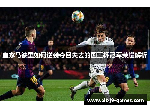 皇家马德里如何逆袭夺回失去的国王杯冠军荣耀解析