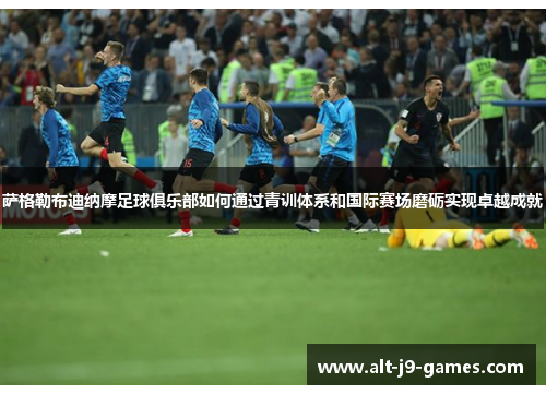 萨格勒布迪纳摩足球俱乐部如何通过青训体系和国际赛场磨砺实现卓越成就