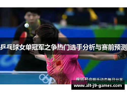 乒乓球女单冠军之争热门选手分析与赛前预测