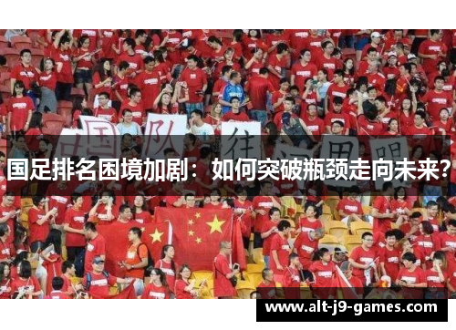 国足排名困境加剧：如何突破瓶颈走向未来？