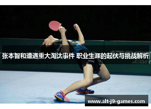 张本智和遭遇重大淘汰事件 职业生涯的起伏与挑战解析