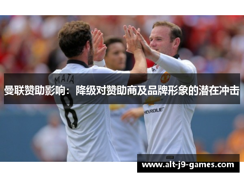 曼联赞助影响：降级对赞助商及品牌形象的潜在冲击