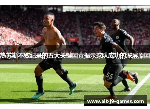 热苏斯不败纪录的五大关键因素揭示球队成功的深层原因