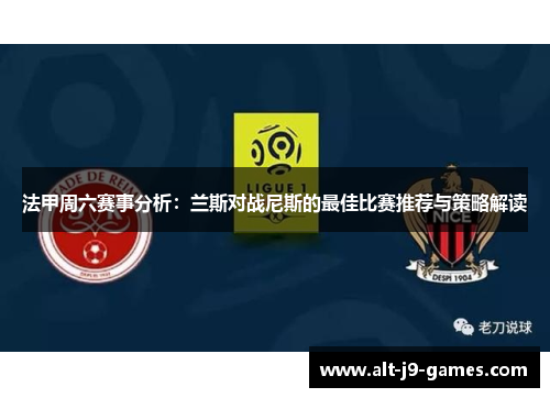 法甲周六赛事分析：兰斯对战尼斯的最佳比赛推荐与策略解读