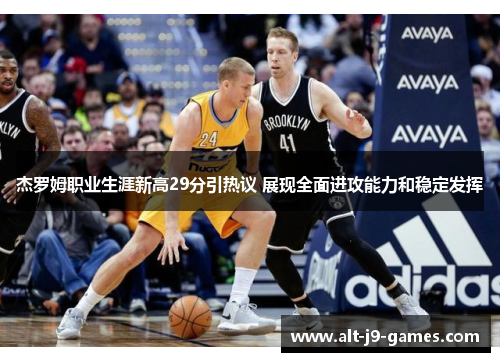 杰罗姆职业生涯新高29分引热议 展现全面进攻能力和稳定发挥