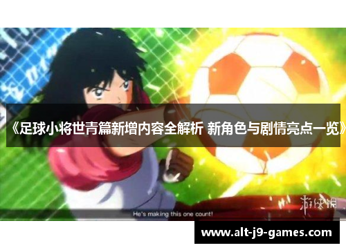 《足球小将世青篇新增内容全解析 新角色与剧情亮点一览》