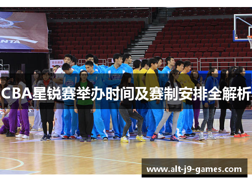CBA星锐赛举办时间及赛制安排全解析