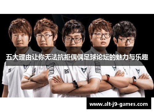 五大理由让你无法抗拒偶偶足球论坛的魅力与乐趣