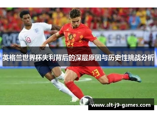 英格兰世界杯失利背后的深层原因与历史性挑战分析