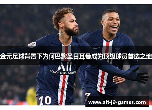 金元足球背景下为何巴黎圣日耳曼成为顶级球员首选之地