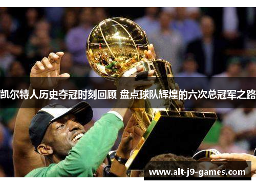 凯尔特人历史夺冠时刻回顾 盘点球队辉煌的六次总冠军之路