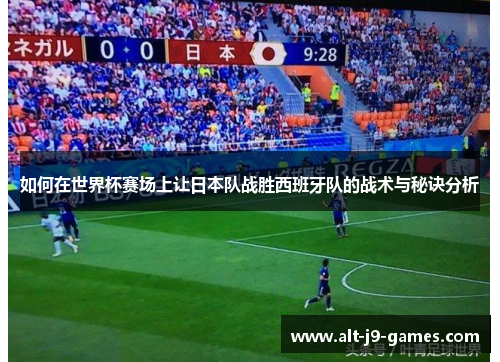 如何在世界杯赛场上让日本队战胜西班牙队的战术与秘诀分析