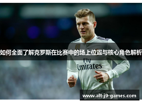 如何全面了解克罗斯在比赛中的场上位置与核心角色解析