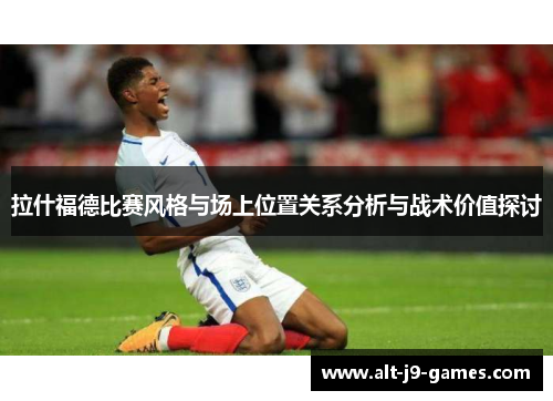 拉什福德比赛风格与场上位置关系分析与战术价值探讨