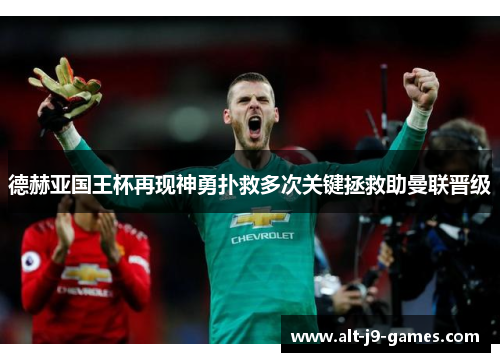 德赫亚国王杯再现神勇扑救多次关键拯救助曼联晋级 德赫亚国王杯再现神勇扑救多次关键拯救助曼联晋级