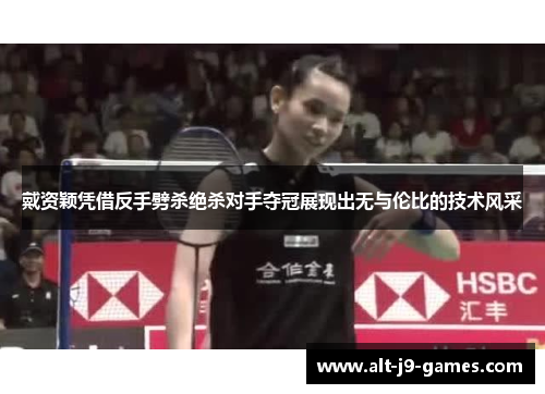 戴资颖凭借反手劈杀绝杀对手夺冠展现出无与伦比的技术风采 戴资颖凭借反手劈杀绝杀对手夺冠展现出无与伦比的技术风采