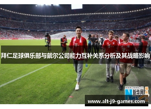 拜仁足球俱乐部与戴尔公司能力互补关系分析及其战略影响 拜仁足球俱乐部与戴尔公司能力互补关系分析及其战略影响