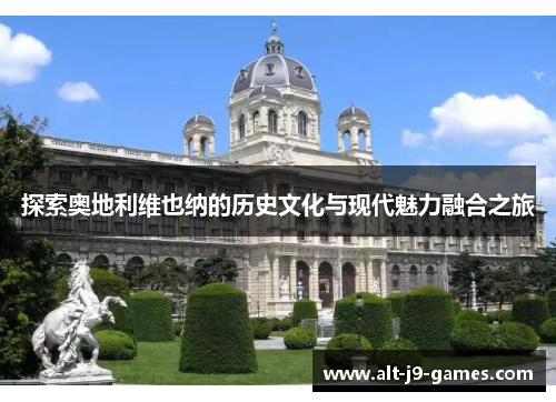 探索奥地利维也纳的历史文化与现代魅力融合之旅 探索奥地利维也纳的历史文化与现代魅力融合之旅