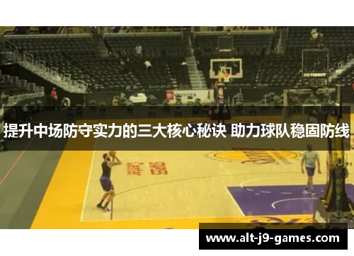 提升中场防守实力的三大核心秘诀 助力球队稳固防线 提升中场防守实力的三大核心秘诀 助力球队稳固防线