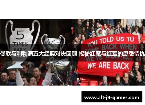 曼联与利物浦五大经典对决回顾 揭秘红魔与红军的恩怨情仇 曼联与利物浦五大经典对决回顾 揭秘红魔与红军的恩怨情仇