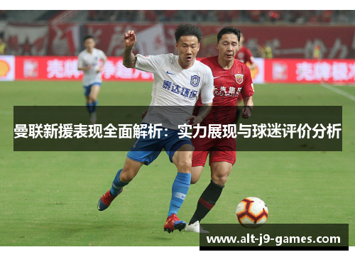 曼联新援表现全面解析：实力展现与球迷评价分析