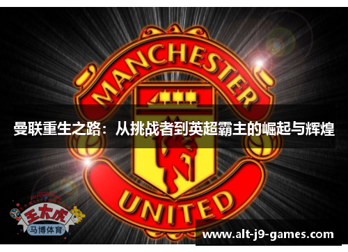 曼联重生之路:从挑战者到英超霸主的崛起与辉煌 曼联重生之路:从挑战者到英超霸主的崛起与辉煌