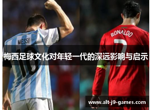 梅西足球文化对年轻一代的深远影响与启示