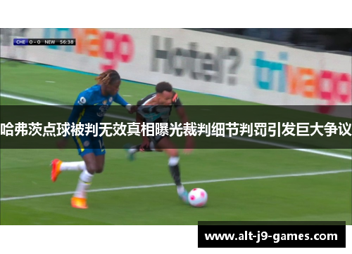 哈弗茨点球被判无效真相曝光裁判细节判罚引发巨大争议 哈弗茨点球被判无效真相曝光裁判细节判罚引发巨大争议