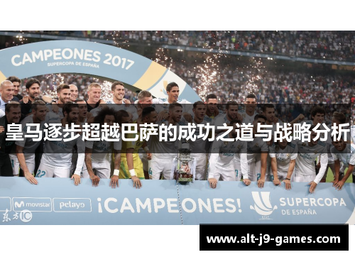 皇马逐步超越巴萨的成功之道与战略分析 皇马逐步超越巴萨的成功之道与战略分析