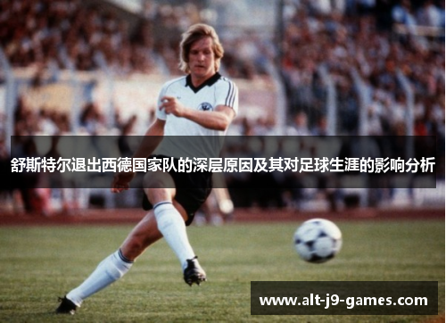 舒斯特尔退出西德国家队的深层原因及其对足球生涯的影响分析
