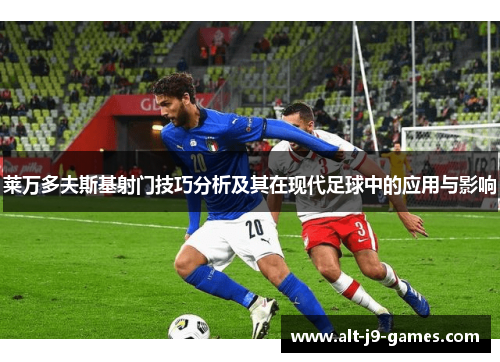 莱万多夫斯基射门技巧分析及其在现代足球中的应用与影响