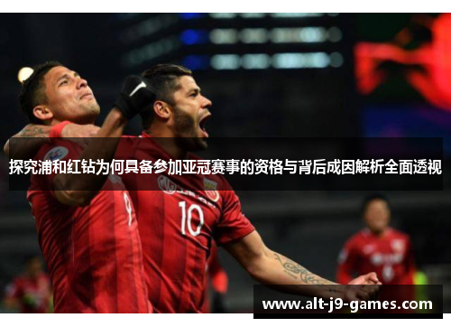 探究浦和红钻为何具备参加亚冠赛事的资格与背后成因解析全面透视 探究浦和红钻为何具备参加亚冠赛事的资格与背后成因解析全面透视