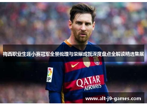 梅西职业生涯小赛冠军全景梳理与荣耀成就深度盘点全解读精选集展 梅西职业生涯小赛冠军全景梳理与荣耀成就深度盘点全解读精选集展