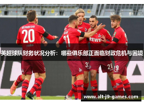 英超球队财务状况分析：哪些俱乐部正面临财政危机与困境