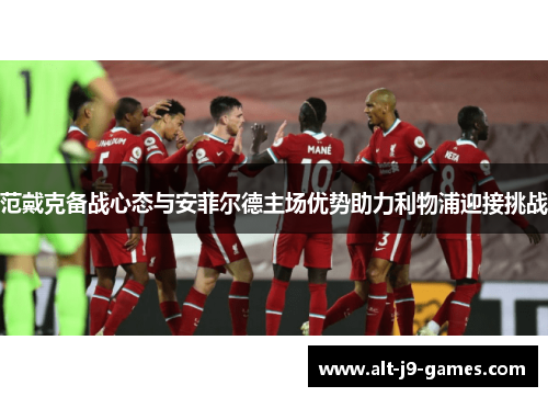 范戴克备战心态与安菲尔德主场优势助力利物浦迎接挑战