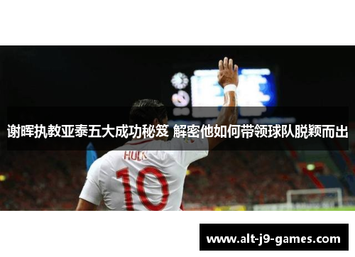 谢晖执教亚泰五大成功秘笈 解密他如何带领球队脱颖而出