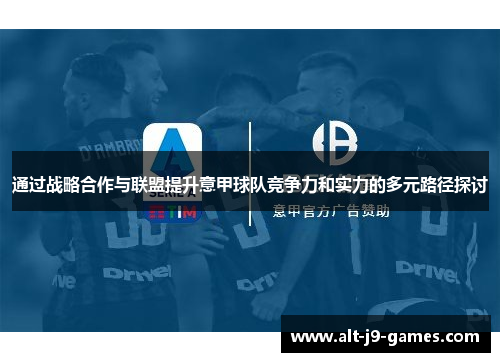 通过战略合作与联盟提升意甲球队竞争力和实力的多元路径探讨