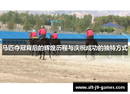 马匹夺冠背后的辉煌历程与庆祝成功的独特方式