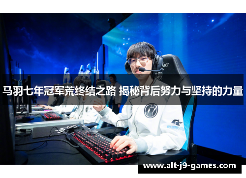 马羽七年冠军荒终结之路 揭秘背后努力与坚持的力量 马羽七年冠军荒终结之路 揭秘背后努力与坚持的力量