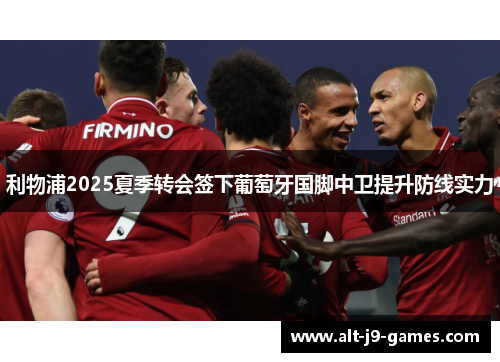 利物浦2025夏季转会签下葡萄牙国脚中卫提升防线实力 利物浦2025夏季转会签下葡萄牙国脚中卫提升防线实力