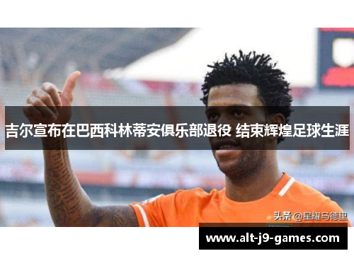 吉尔宣布在巴西科林蒂安俱乐部退役 结束辉煌足球生涯 吉尔宣布在巴西科林蒂安俱乐部退役 结束辉煌足球生涯