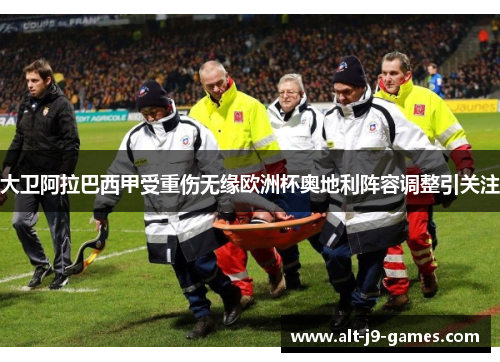 大卫阿拉巴西甲受重伤无缘欧洲杯奥地利阵容调整引关注 大卫阿拉巴西甲受重伤无缘欧洲杯奥地利阵容调整引关注