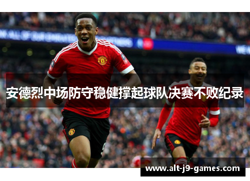 安德烈中场防守稳健撑起球队决赛不败纪录 安德烈中场防守稳健撑起球队决赛不败纪录
