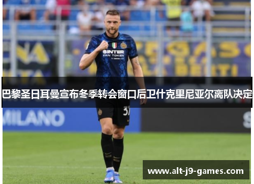 巴黎圣日耳曼宣布冬季转会窗口后卫什克里尼亚尔离队决定 巴黎圣日耳曼宣布冬季转会窗口后卫什克里尼亚尔离队决定