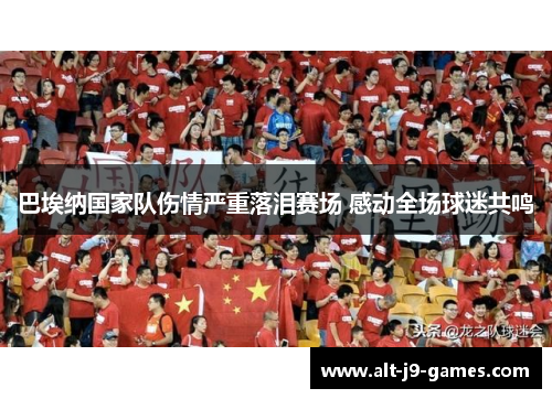 巴埃纳国家队伤情严重落泪赛场 感动全场球迷共鸣 巴埃纳国家队伤情严重落泪赛场 感动全场球迷共鸣