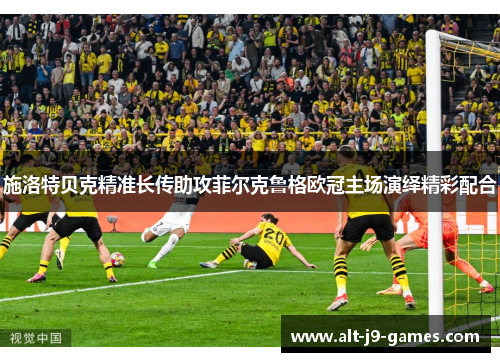 施洛特贝克精准长传助攻菲尔克鲁格欧冠主场演绎精彩配合 施洛特贝克精准长传助攻菲尔克鲁格欧冠主场演绎精彩配合